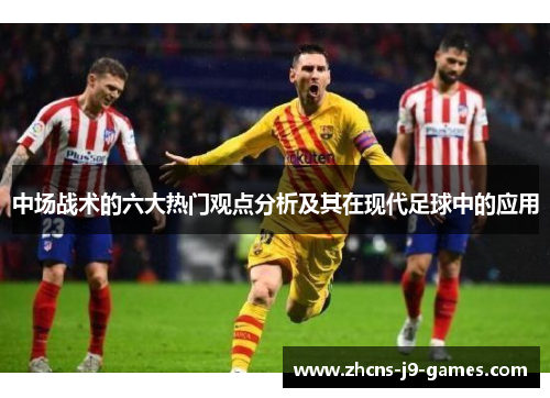 中场战术的六大热门观点分析及其在现代足球中的应用