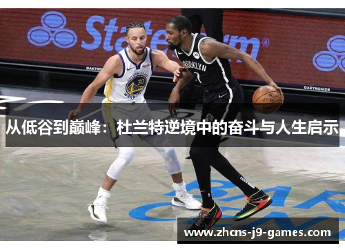 从低谷到巅峰：杜兰特逆境中的奋斗与人生启示