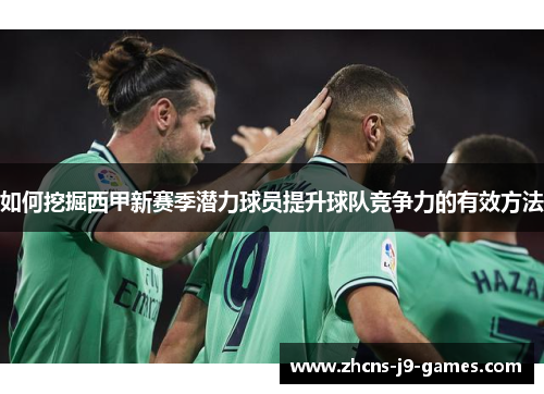 如何挖掘西甲新赛季潜力球员提升球队竞争力的有效方法 如何挖掘西甲新赛季潜力球员提升球队竞争力的有效方法