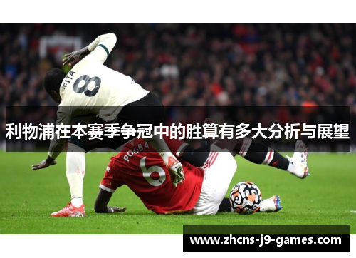 利物浦在本赛季争冠中的胜算有多大分析与展望 利物浦在本赛季争冠中的胜算有多大分析与展望