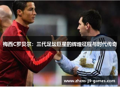 梅西C罗贝尔：三代足坛巨星的辉煌征程与时代传奇