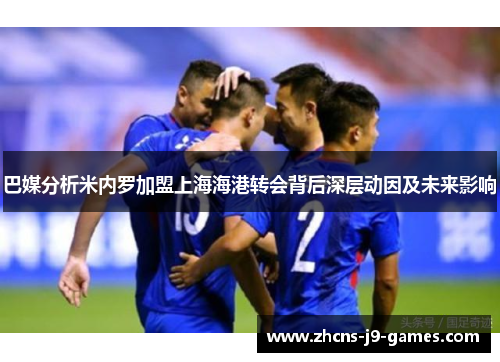 巴媒分析米内罗加盟上海海港转会背后深层动因及未来影响 巴媒分析米内罗加盟上海海港转会背后深层动因及未来影响