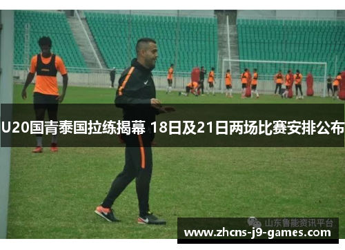 U20国青泰国拉练揭幕 18日及21日两场比赛安排公布 U20国青泰国拉练揭幕 18日及21日两场比赛安排公布