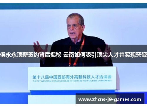 侯永永顶薪签约背后揭秘 云南如何吸引顶尖人才并实现突破 侯永永顶薪签约背后揭秘 云南如何吸引顶尖人才并实现突破