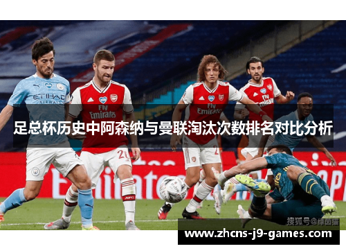 足总杯历史中阿森纳与曼联淘汰次数排名对比分析 足总杯历史中阿森纳与曼联淘汰次数排名对比分析