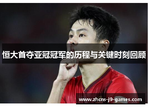 恒大首夺亚冠冠军的历程与关键时刻回顾 恒大首夺亚冠冠军的历程与关键时刻回顾