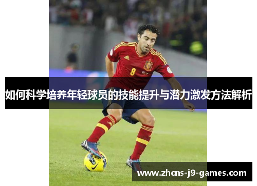 如何科学培养年轻球员的技能提升与潜力激发方法解析