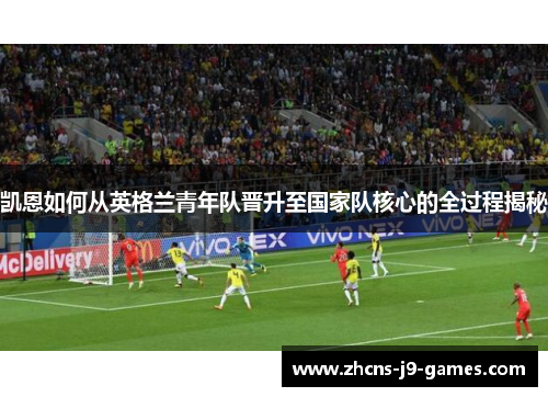 凯恩如何从英格兰青年队晋升至国家队核心的全过程揭秘
