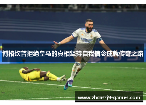博格坎普拒绝皇马的真相坚持自我信念成就传奇之路 博格坎普拒绝皇马的真相坚持自我信念成就传奇之路