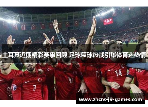 土耳其近期精彩赛事回顾 足球篮球热战引爆体育迷热情 土耳其近期精彩赛事回顾 足球篮球热战引爆体育迷热情