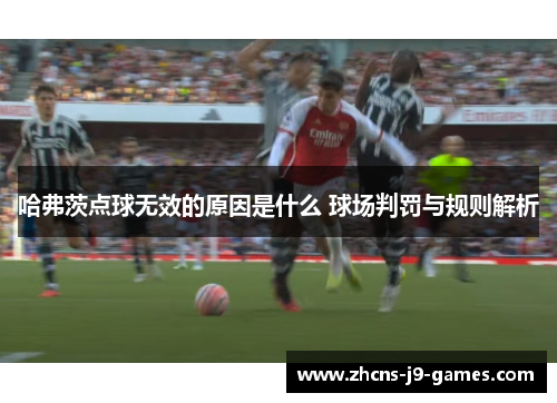 哈弗茨点球无效的原因是什么 球场判罚与规则解析 哈弗茨点球无效的原因是什么 球场判罚与规则解析