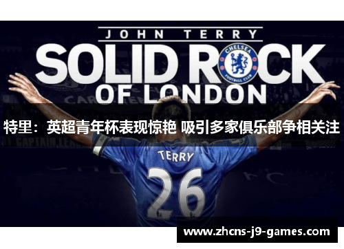 特里:英超青年杯表现惊艳 吸引多家俱乐部争相关注 特里:英超青年杯表现惊艳 吸引多家俱乐部争相关注