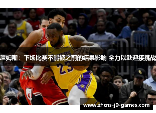 詹姆斯：下场比赛不能被之前的结果影响 全力以赴迎接挑战