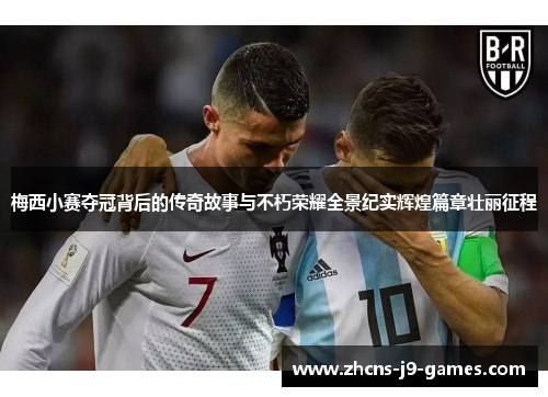 梅西小赛夺冠背后的传奇故事与不朽荣耀全景纪实辉煌篇章壮丽征程