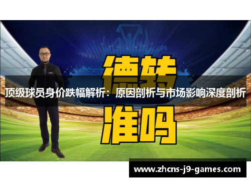 顶级球员身价跌幅解析:原因剖析与市场影响深度剖析 顶级球员身价跌幅解析:原因剖析与市场影响深度剖析