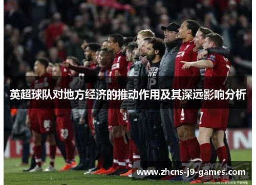 英超球队对地方经济的推动作用及其深远影响分析 英超球队对地方经济的推动作用及其深远影响分析