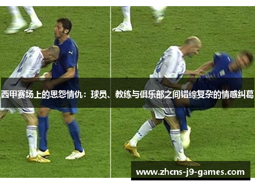 西甲赛场上的恩怨情仇:球员、教练与俱乐部之间错综复杂的情感纠葛 西甲赛场上的恩怨情仇:球员、教练与俱乐部之间错综复杂的情感纠葛
