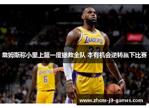 詹姆斯称小里上篮一度拯救全队 本有机会逆转赢下比赛