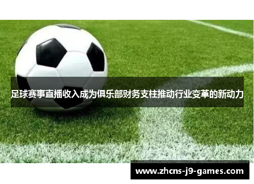 足球赛事直播收入成为俱乐部财务支柱推动行业变革的新动力