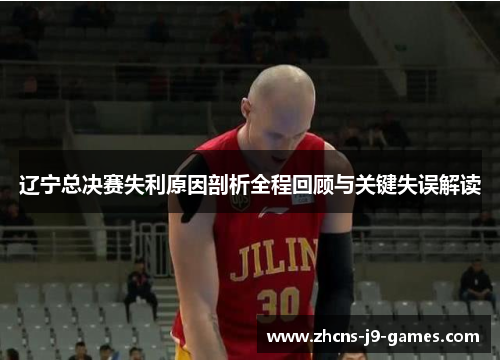 辽宁总决赛失利原因剖析全程回顾与关键失误解读 辽宁总决赛失利原因剖析全程回顾与关键失误解读