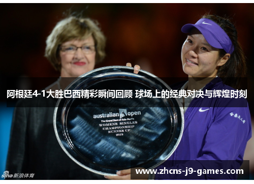 阿根廷4-1大胜巴西精彩瞬间回顾 球场上的经典对决与辉煌时刻 阿根廷4-1大胜巴西精彩瞬间回顾 球场上的经典对决与辉煌时刻