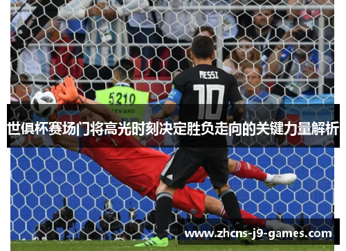 世俱杯赛场门将高光时刻决定胜负走向的关键力量解析 世俱杯赛场门将高光时刻决定胜负走向的关键力量解析