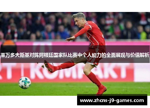 莱万多夫斯基对阵阿根廷国家队比赛中个人能力的全面展现与价值解析 莱万多夫斯基对阵阿根廷国家队比赛中个人能力的全面展现与价值解析