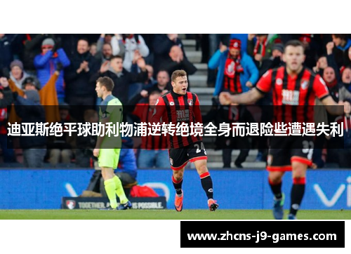 迪亚斯绝平球助利物浦逆转绝境全身而退险些遭遇失利 迪亚斯绝平球助利物浦逆转绝境全身而退险些遭遇失利