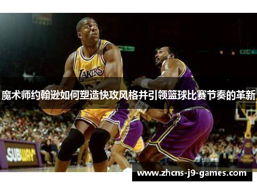 魔术师约翰逊如何塑造快攻风格并引领篮球比赛节奏的革新 魔术师约翰逊如何塑造快攻风格并引领篮球比赛节奏的革新