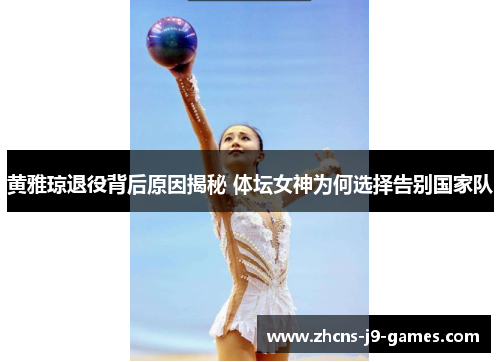 黄雅琼退役背后原因揭秘 体坛女神为何选择告别国家队 黄雅琼退役背后原因揭秘 体坛女神为何选择告别国家队