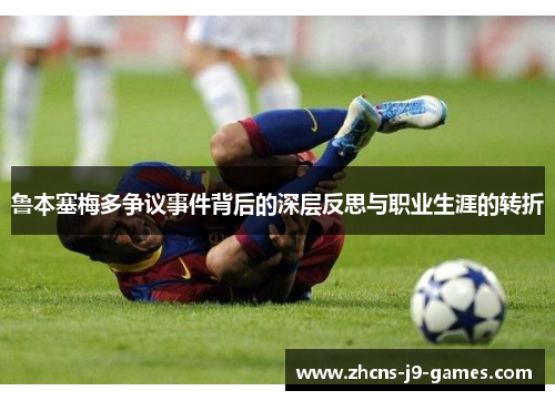 鲁本塞梅多争议事件背后的深层反思与职业生涯的转折 鲁本塞梅多争议事件背后的深层反思与职业生涯的转折
